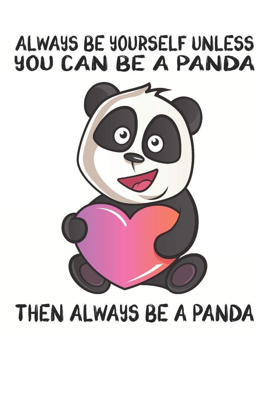 Always Be Yourself Unless You Can Be A Panda Then Always Be A Panda: Cute Panda Lovers Journal / Notebook / Diary / Birthday Gift (6x9 - 110 Blank Lined Pages) Books