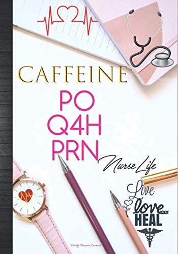 Caffeine PO Q4H PRN Nurse Life: Live Love Heal Daily Planner Journal: Funny Cute Nurse Week Thank You Appreciation or Birthday Gift Idea Nurse Day: ... Agenda Organizer Notebook To Write In book