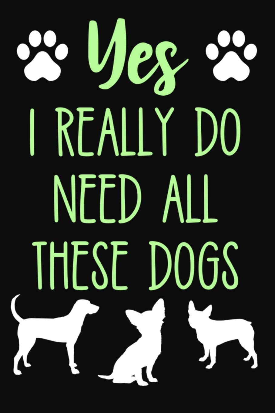 Yes I Really Do Need All These Dogs: Lined Journal Notebook for Dog Owners, Dog Moms or Dads, Pet Lovers book