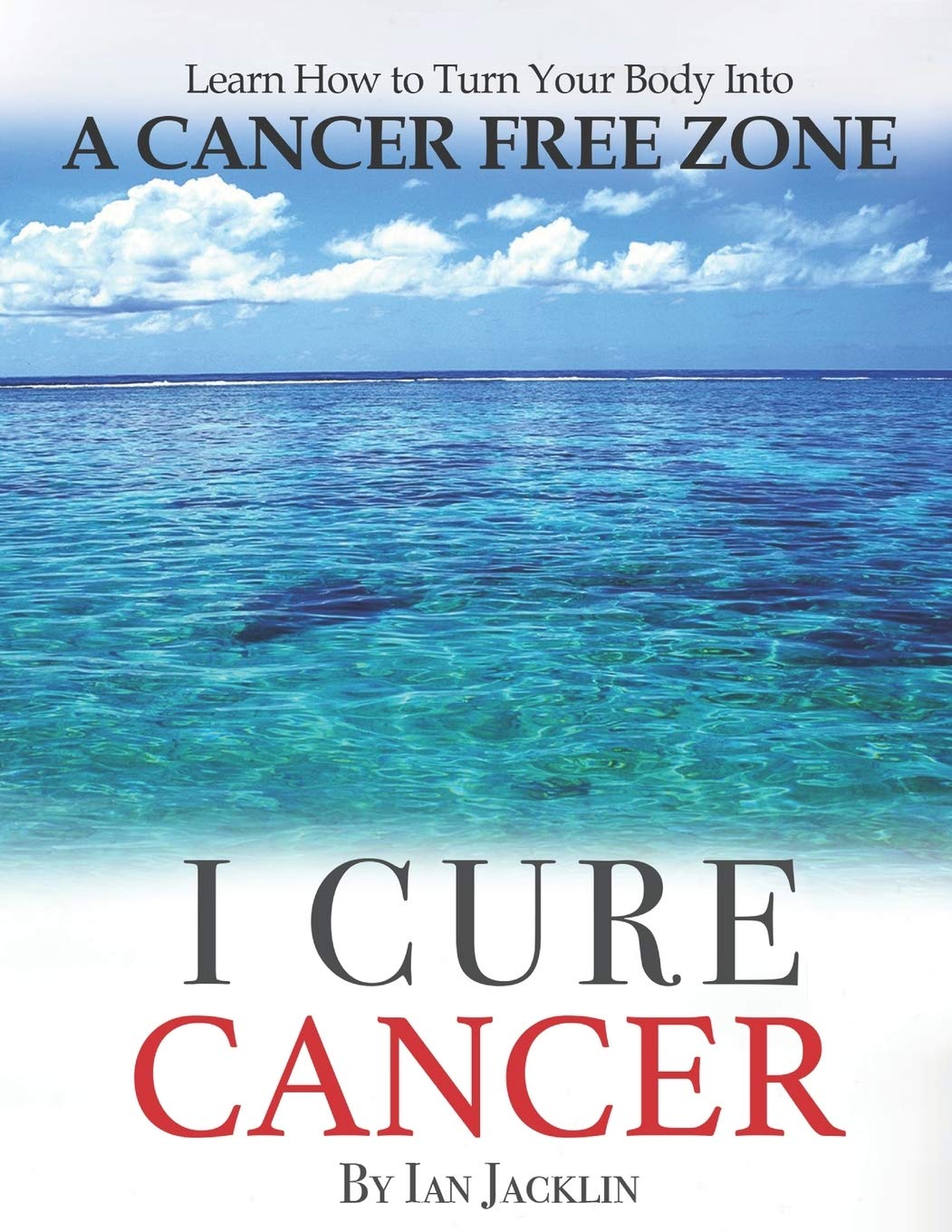 I Cure Cancer: Learn How To Turn Your Body into a Cancer Free Zone (Ian Jacklin's - The Health Warrior Series, Band 1) Health, Nutrition & Fitness