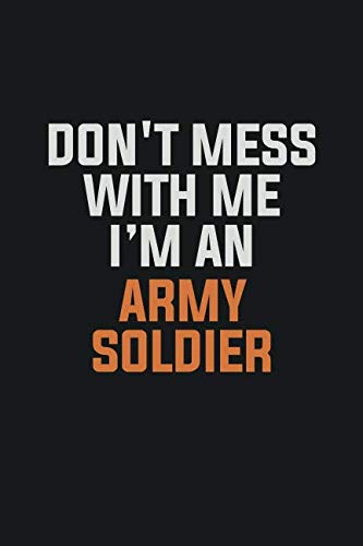 Don't Mess With Me I Am An Army soldier: Inspirational life quote blank lined Notebook 6x9 matte finish Learning & Reference