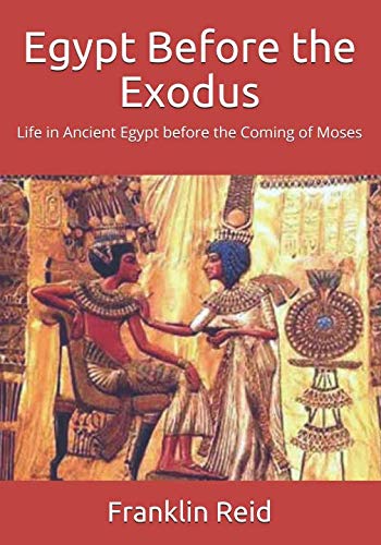 Egypt Before the Exodus: Life in Ancient Egypt before the Coming of Moses Politics & History