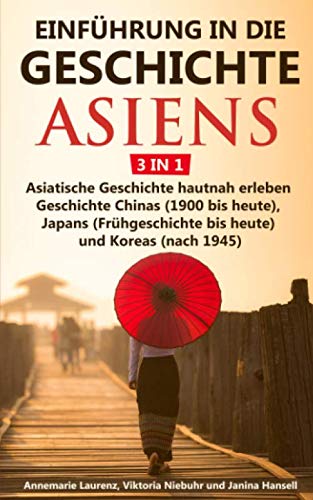 Einführung in die Geschichte Asiens - 3 in 1: Asiatische Geschichte hautnah erleben - Geschichte Chinas (1900 bis heute), Japans (Frühgeschichte bis heute) und Koreas (nach 1945) Politics & History