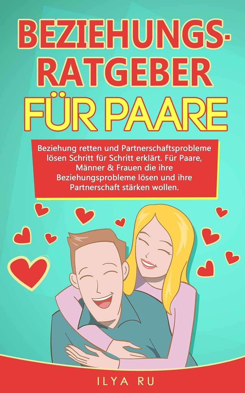 BEZIEHUNGSRATGEBER FÜR PAARE: Beziehung retten und Partnerschaftsprobleme lösen Schritt für Schritt erklärt. Für Paare die ihre Beziehungsprobleme lösen und ihre Partnerschaft stärken wollen. Partnership & Love