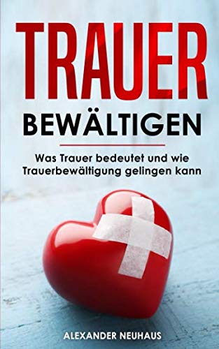 Trauer bewältigen: Was Trauer bedeutet und wie Trauerbewältigung gelingen kann -Ein Ratgeber für Betroffene und Angehörige- Medicine