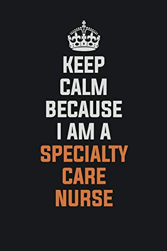 Keep Calm Because I am a Specialty care nurse: Inspirational life quote blank lined Notebook 6x9 matte finish book