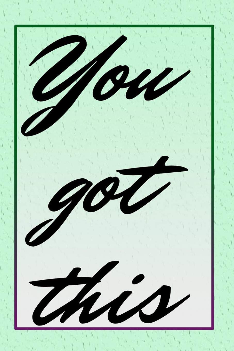 You Got This: 120 Blank Lined Page Softcover Notes Journal, College Ruled Composition Notebook, 6x9 Blank Line Inspirational Quote Notebook book