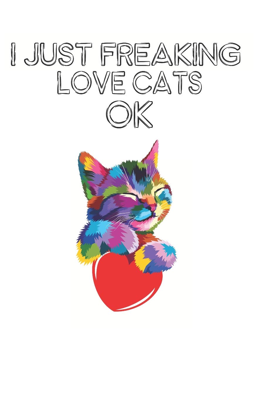 I Just Freaking Love Cats Ok: Cute Cat Lovers Journal / Notebook / Diary / Birthday Gift (6x9 - 110 Blank Lined Pages) Books