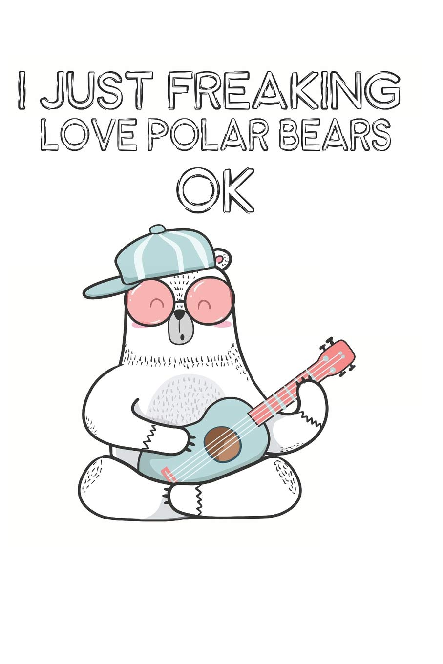 I Just Freaking Love Polar Bears Ok: Cute Polar Bear Lovers Journal / Notebook / Diary / Birthday Gift (6x9 - 110 Blank Lined Pages) Books