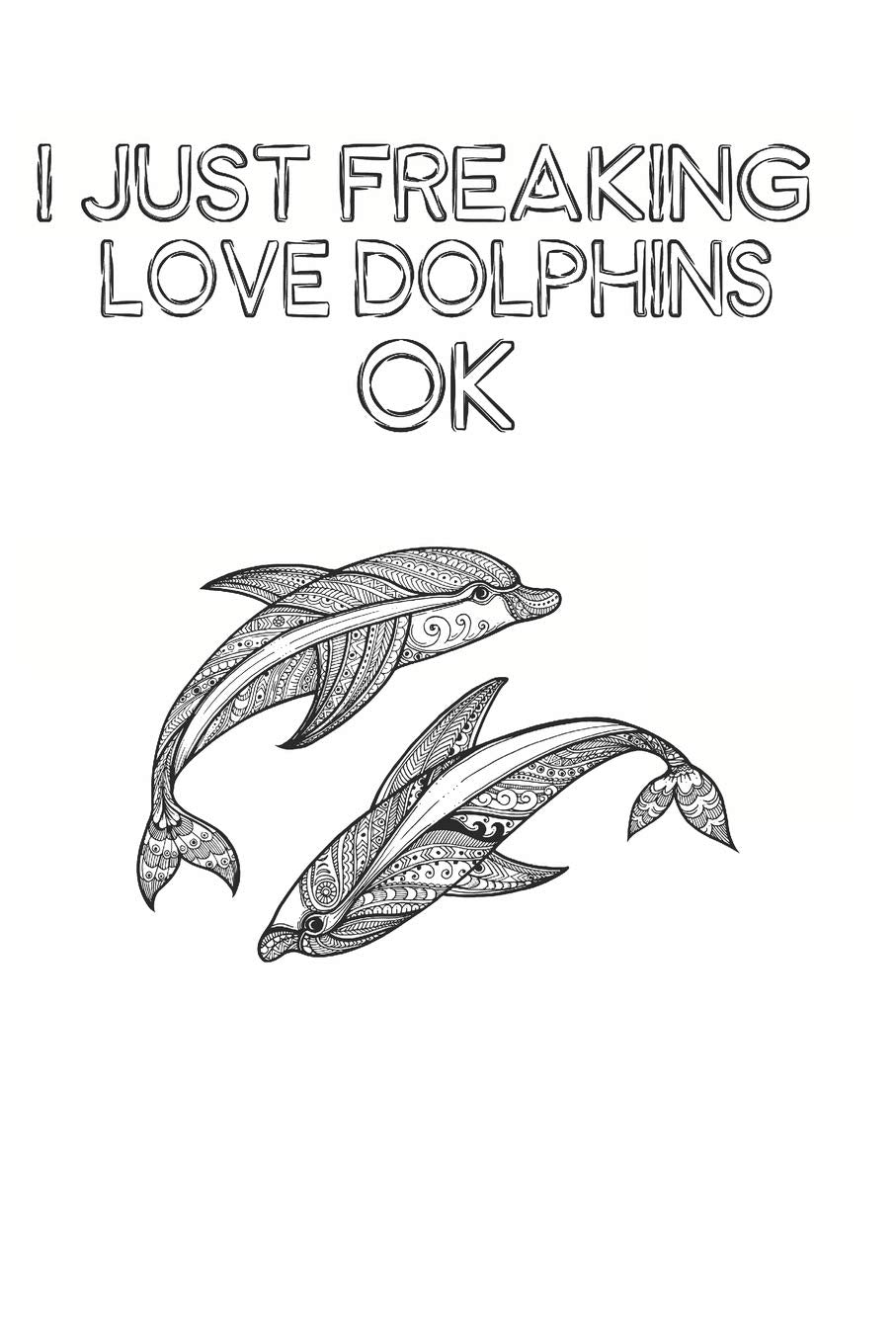 I Just Freaking Love Dolphins Ok: Cute Dolphin Lovers Journal / Notebook / Diary / Birthday Gift (6x9 - 110 Blank Lined Pages) Books