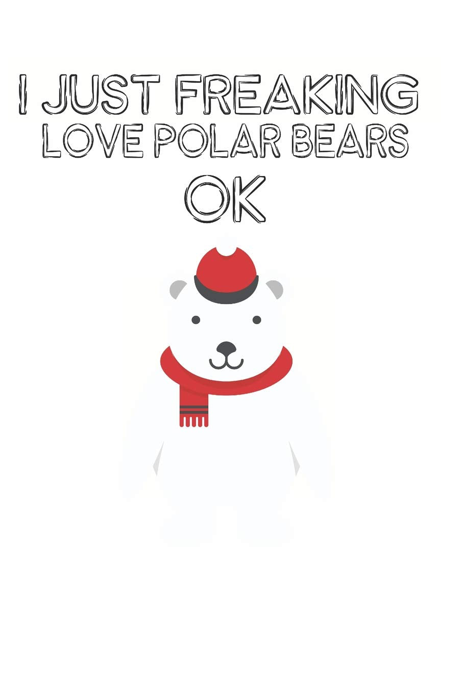 I Just Freaking Love Polar Bears Ok: Cute Polar Bear Lovers Journal / Notebook / Diary / Birthday Gift (6x9 - 110 Blank Lined Pages) Books