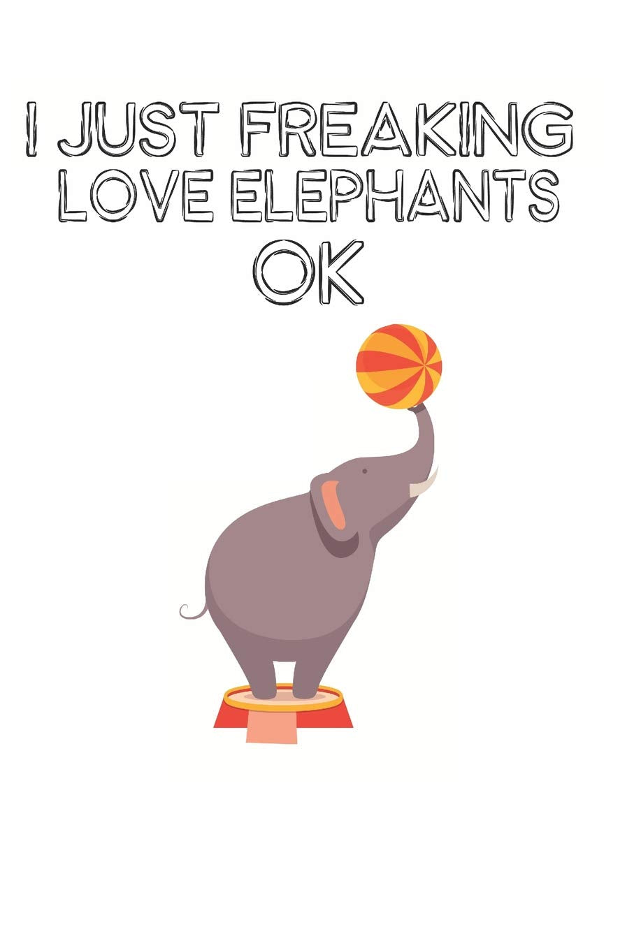 I Just Freaking Love Elephants Ok: Cute Elephant Lovers Journal / Notebook / Diary / Birthday Gift (6x9 - 110 Blank Lined Pages) Books