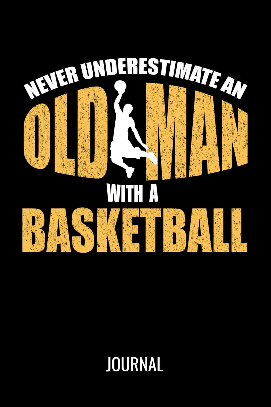 Never Underestimate An Old Man With A Basketball Journal: Funny Sports Notebook For Avid Basketball Players Leisure & Fun