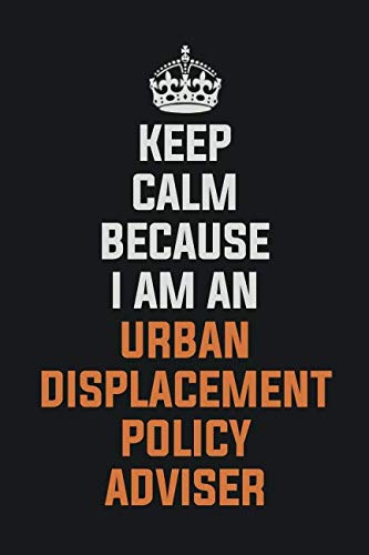 Keep Calm Because I am an Urban Displacement Policy Adviser: Inspirational life quote blank lined Notebook 6x9 matte finish Books