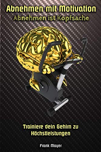 Abnehmen mit Motivation: Abnehmen ist Kopfsache: Trainiere dein Gehirn zu Höchstleistungen Health, Nutrition & Fitness