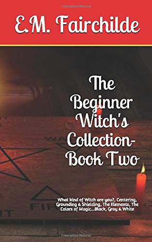The Beginner Witch's Collection-Book Two: What kind of Witch are you?, Centering, Grounding & Shielding, The Elements, The Colors of Magic...Black, Gray & White (Beginner's Collection, Band 2) Religion & Esotericism
