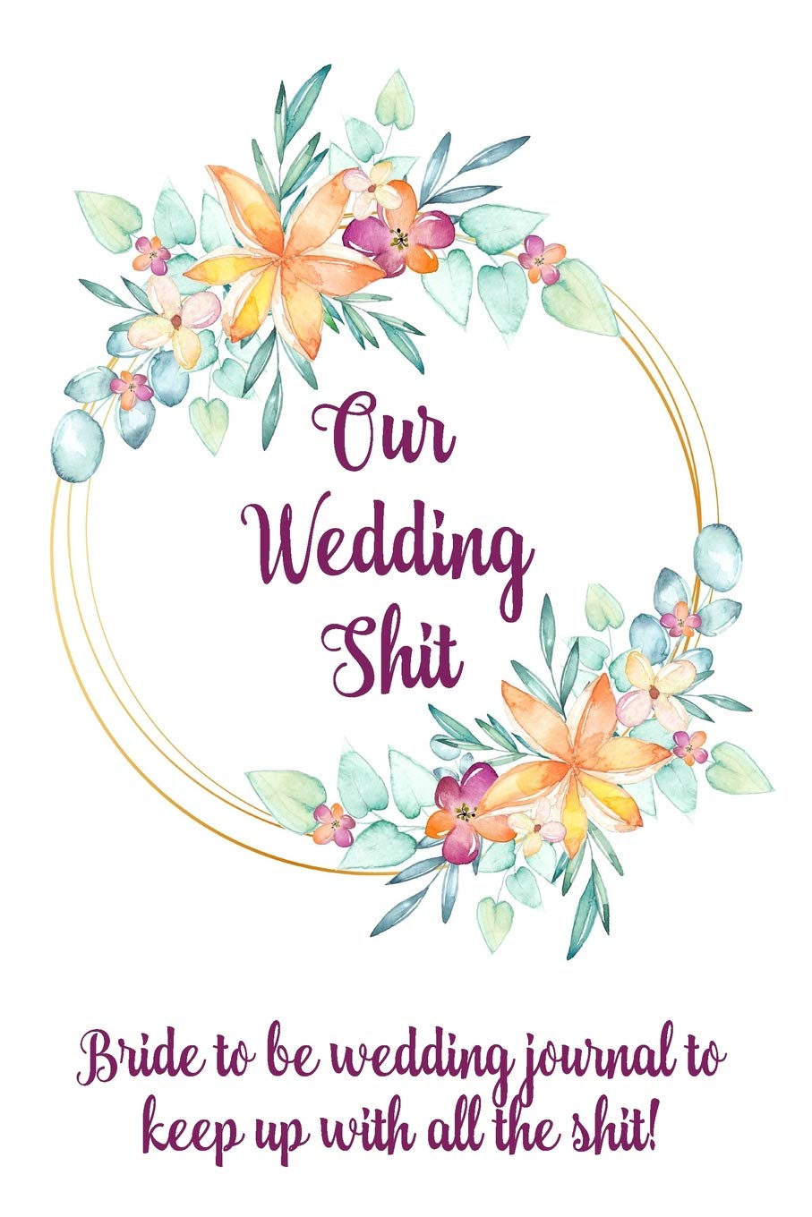 Our Wedding Shit Bride To Be Wedding Journal To Keep Up With All The Shit!: Floral wedding planning notebook for all of the bride to be planning, organizing and note taking needs! Essays & Short Stories
