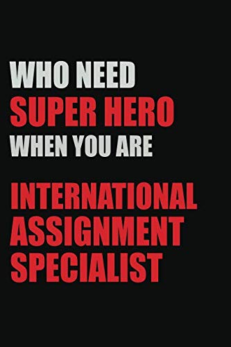 Who Needs A Super Hero When You Are International Assignment Specialist: Motivational : 6X9 unlined 129 pages Notebook writing journal book