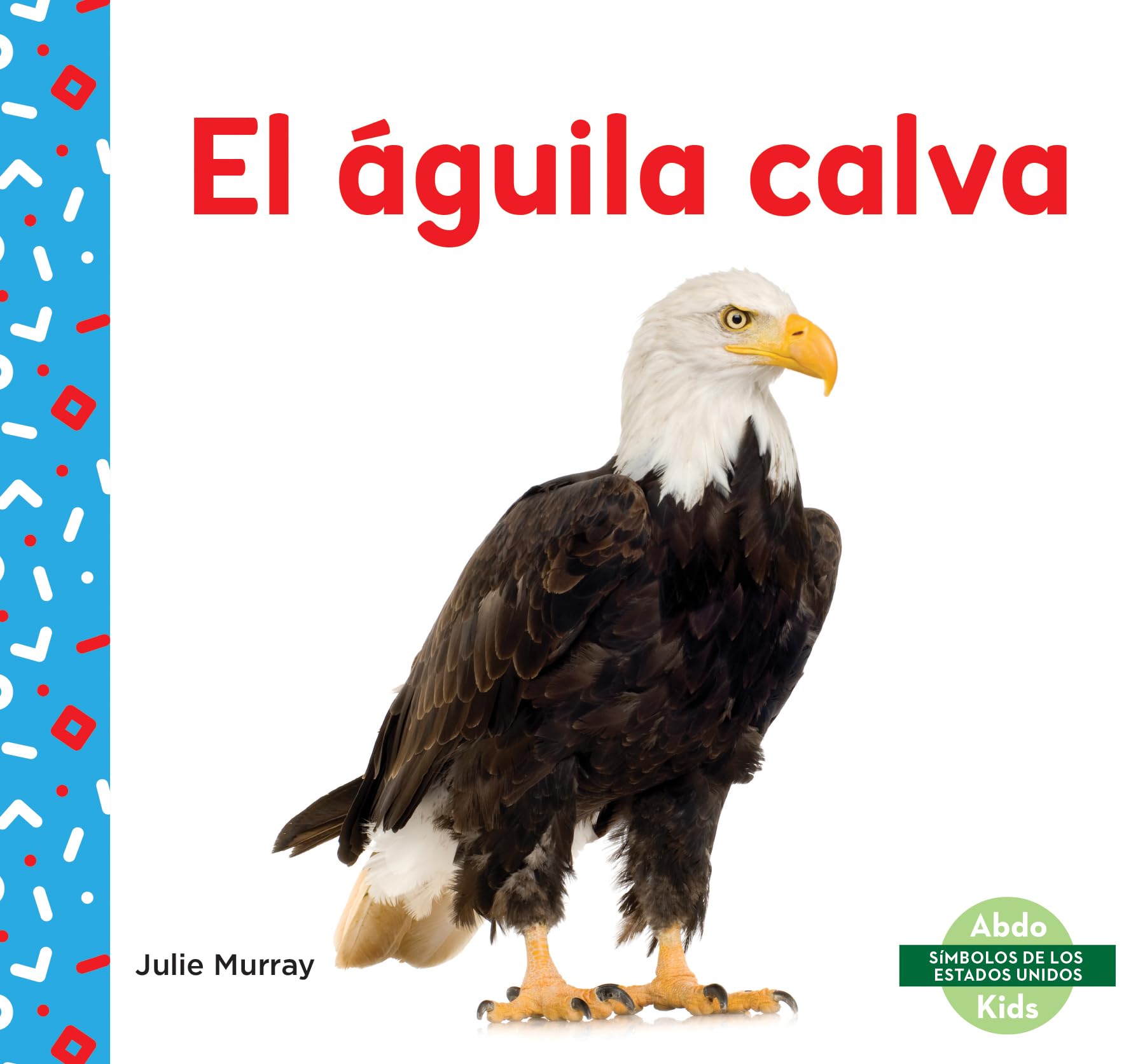 El Águila Calva (Bald Eagle) (Símbolos De Los Estados Unidos / US Symbols) Politics & History