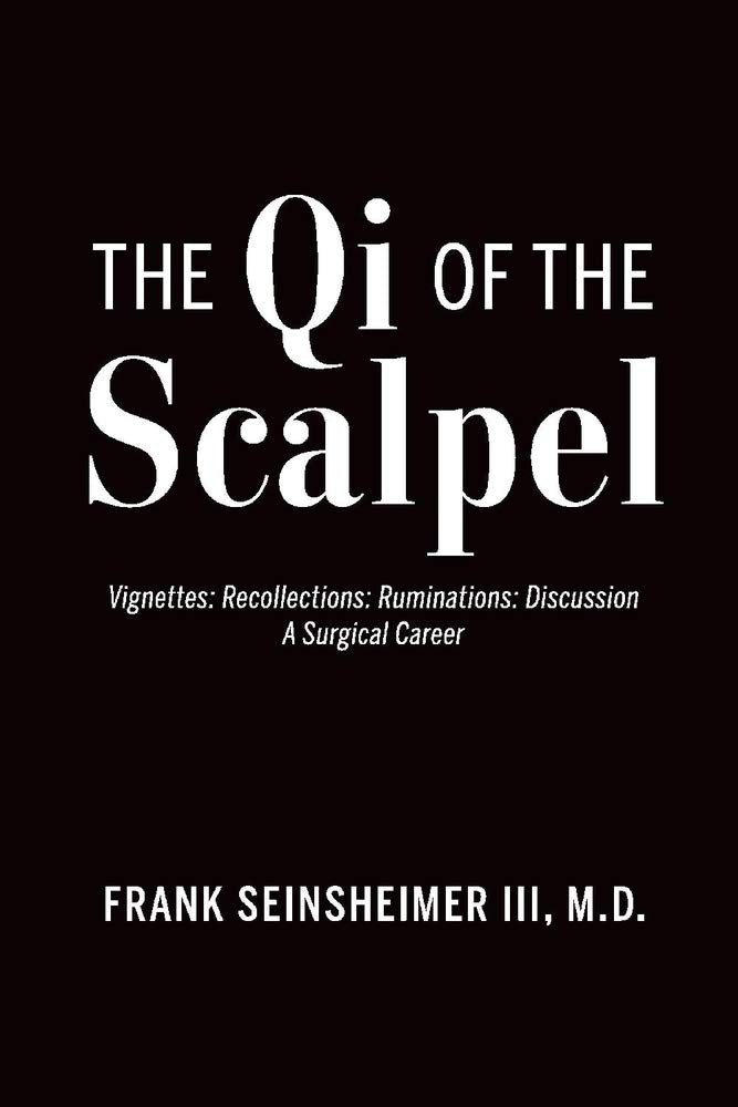 The Qi of the Scalpel: Vignettes: Recollections: Ruminations: Discussion a Surgical Career Science