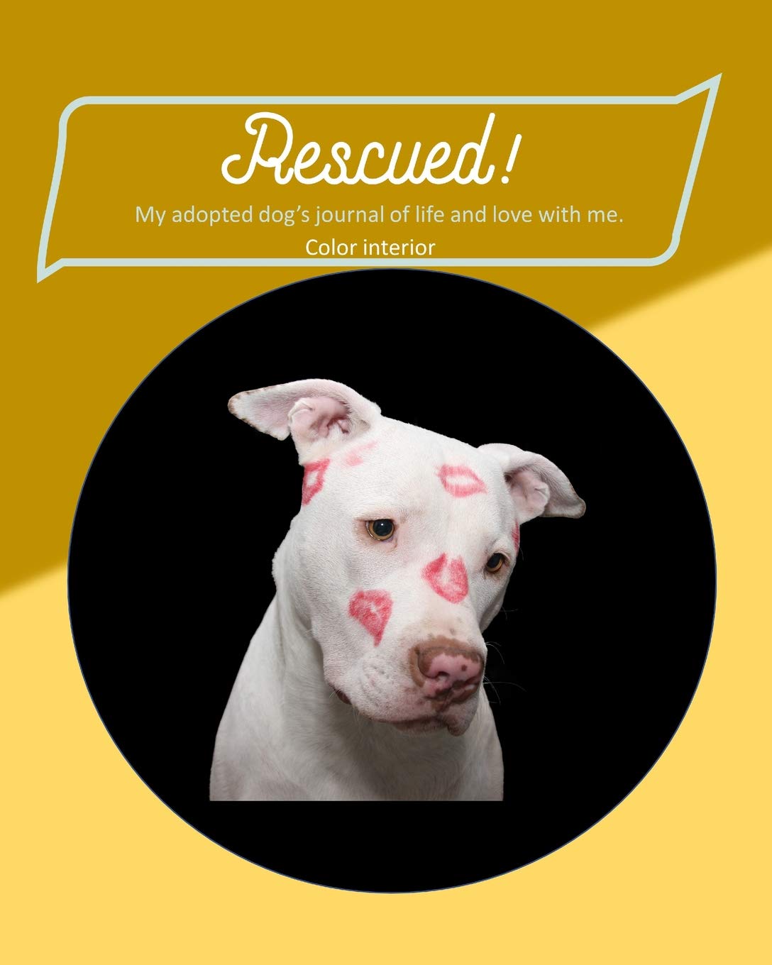 Rescued! My adopted dog’s journal of life and love with me.: paperback, matte cover, with pages from first day of adoption to last day of life, color interior, white dog with kisses Pets