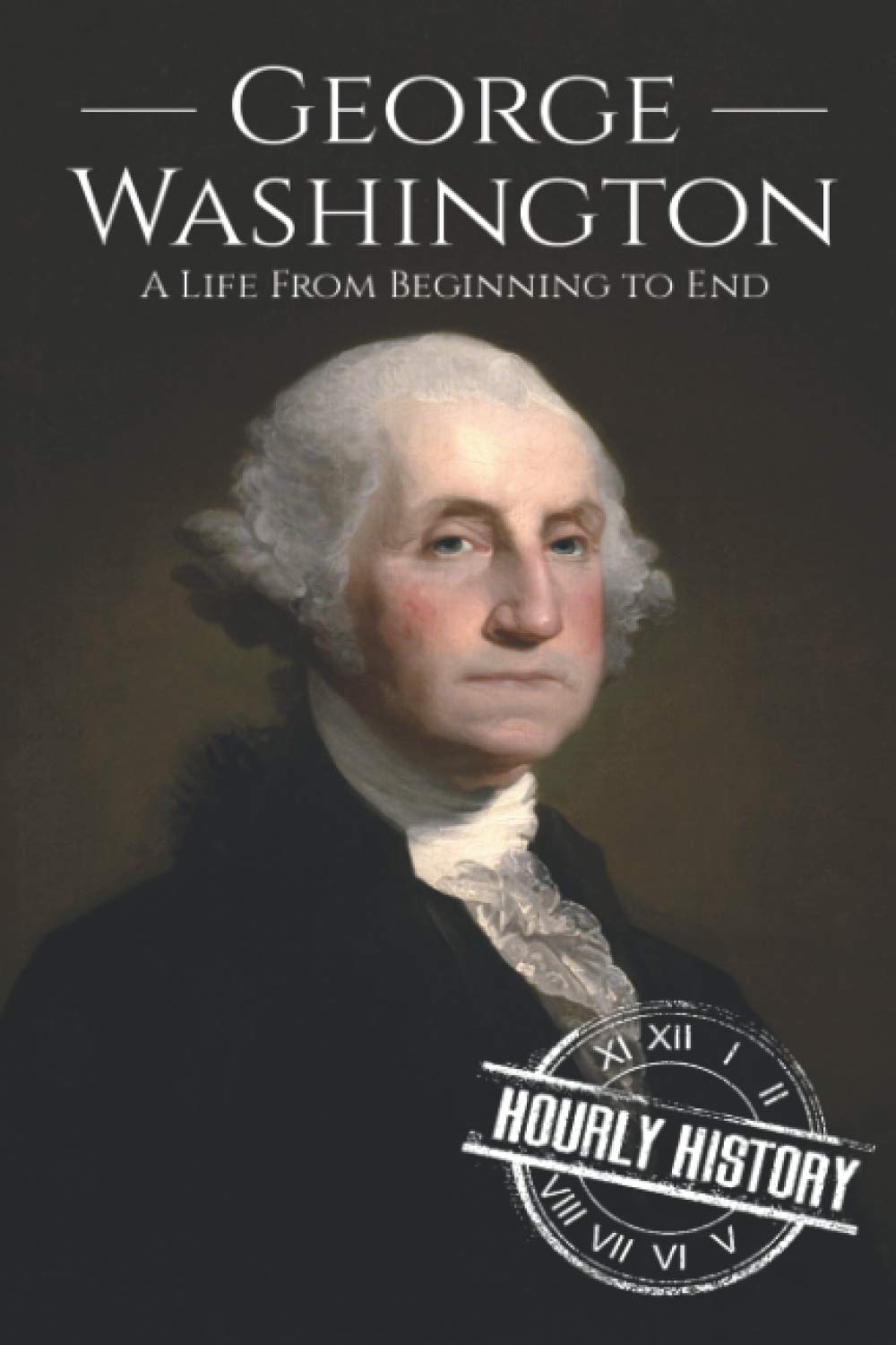 George Washington: A Life from Beginning to End (Biographies of US Presidents) Biographies & Memoirs