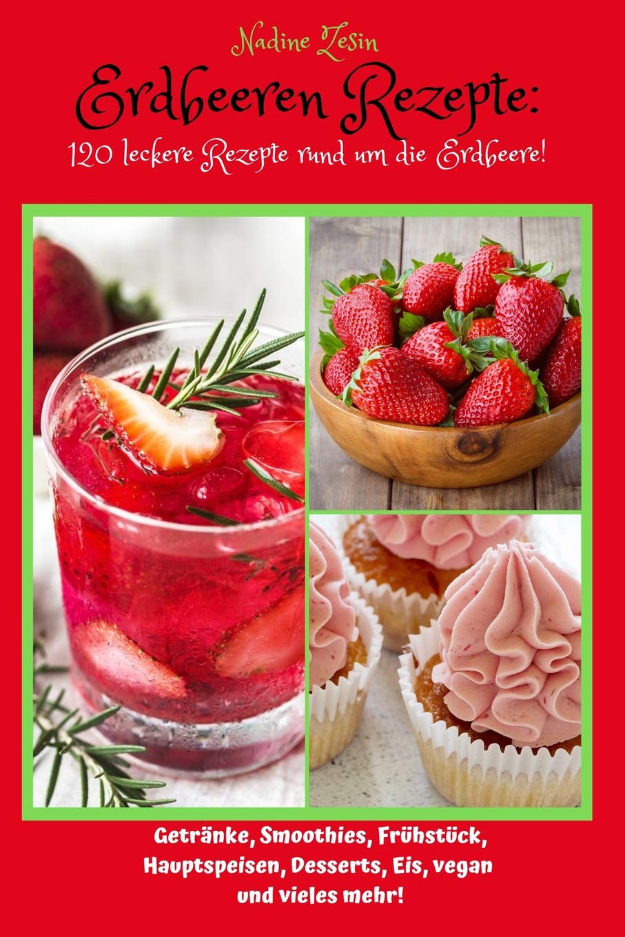 Erdbeeren Rezepte: 120 leckere Rezepte rund um die Erdbeere! Getränke, Smoothies, Frühstück, Hauptspeisen, Desserts, Eis, vegan und vieles mehr! Cooking & Enjoying