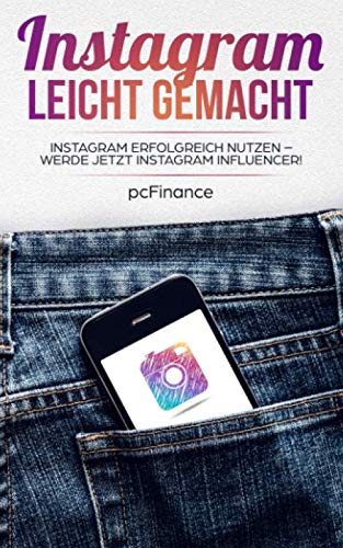 Instagram leicht gemacht: Instagram erfolgreich nutzen – Werde jetzt Instagram Influencer! Business, Finance & Career