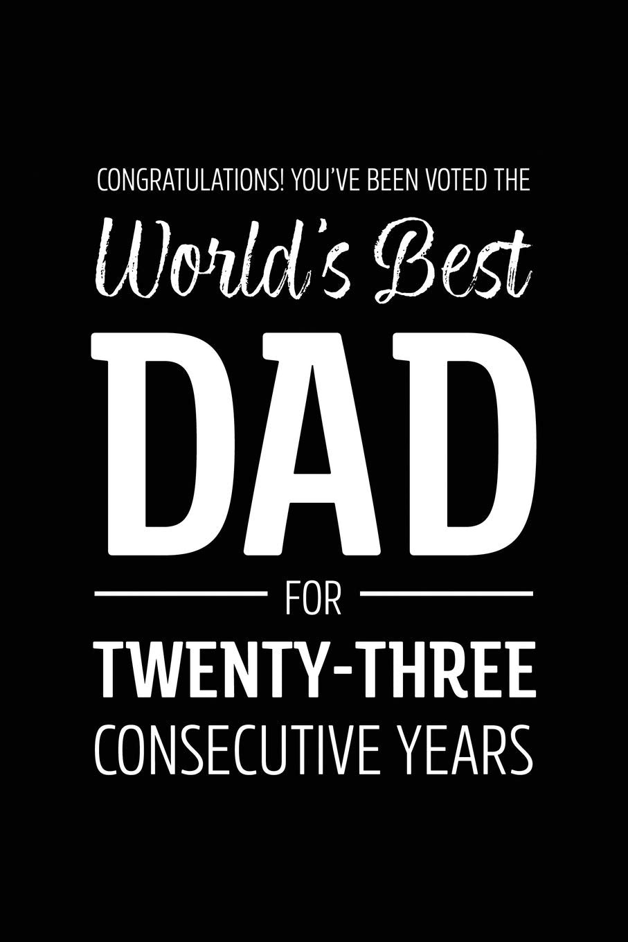 Congratulations! You've Been Voted The World's Best Dad for Twenty-Three Consecutive Years: Funny Blank Notebook for Papa - Lined Journal (Gag Gifts for Dads with Kids Aged 2 to 60, Band 57) Books