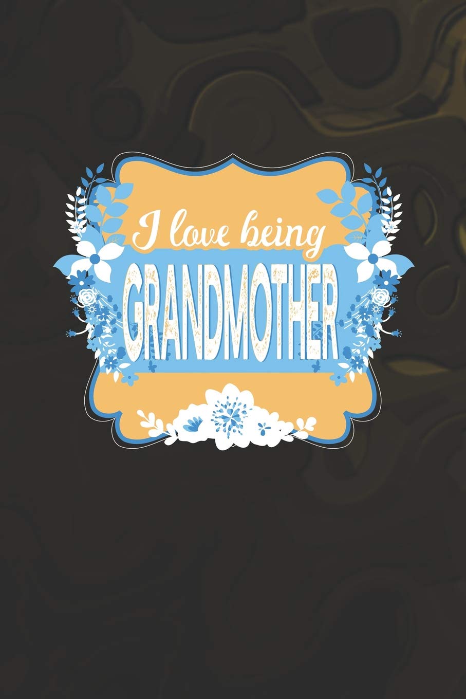 I Love Being Grandmother: Family life Grandma Mom love marriage friendship parenting wedding divorce Memory dating Journal Blank Lined Note Book Gift Books