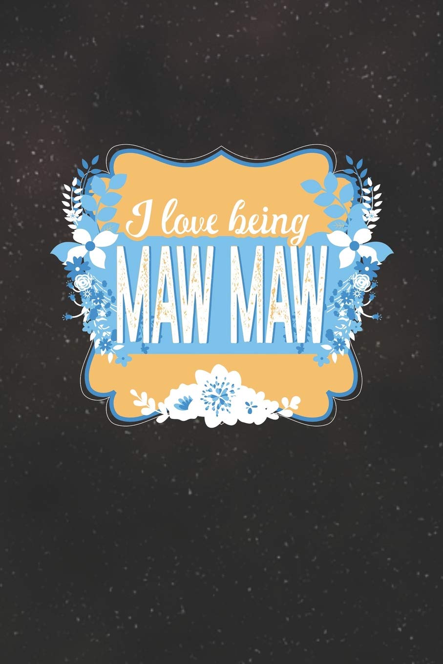 I Love Being Maw Maw: Family life Grandma Mom love marriage friendship parenting wedding divorce Memory dating Journal Blank Lined Note Book Gift Books