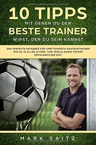 10 Tipps, mit denen Du der beste Trainer wirst, der Du sein kannst: Der perfekte Ratgeber für ambitionierte Amateurtrainer. Wie Du in allen Alters- und Spielklassen sofort erfolgreicher bist Leisure & Fun