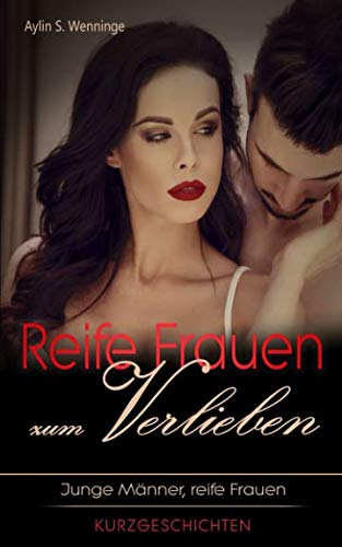 Reife Frauen zum Verlieben: Junge Männer, reife Frauen KURZGESCHICHTEN Essays & Short Stories