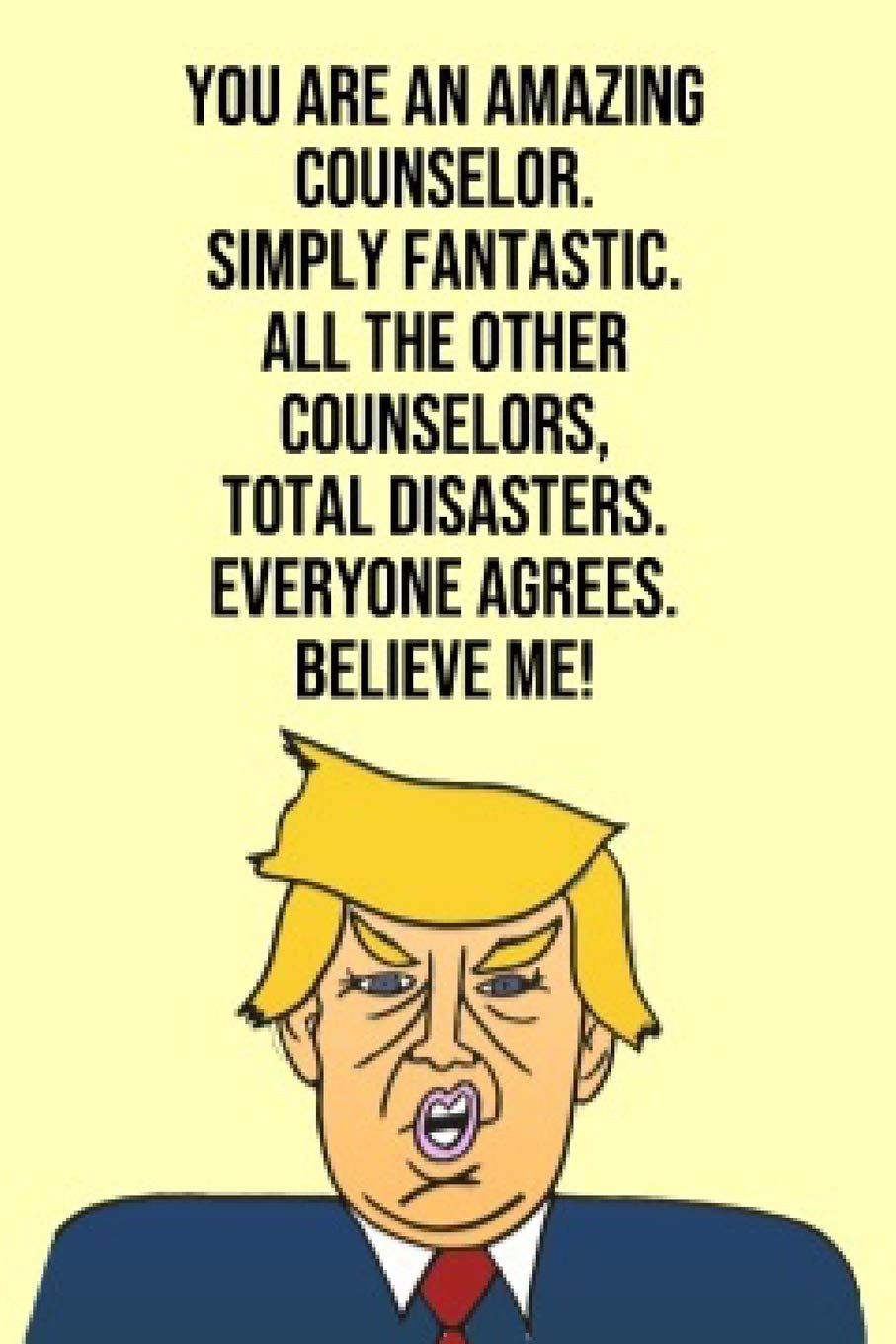 You Are An Amazing Counselor Simply Fantastic All the Other Counselor Total Disasters Everyone Agree Believe Me: Donald Trump 110-Page Blank Counselor Gag Gift Idea Better Than A Card Business, Finance & Career