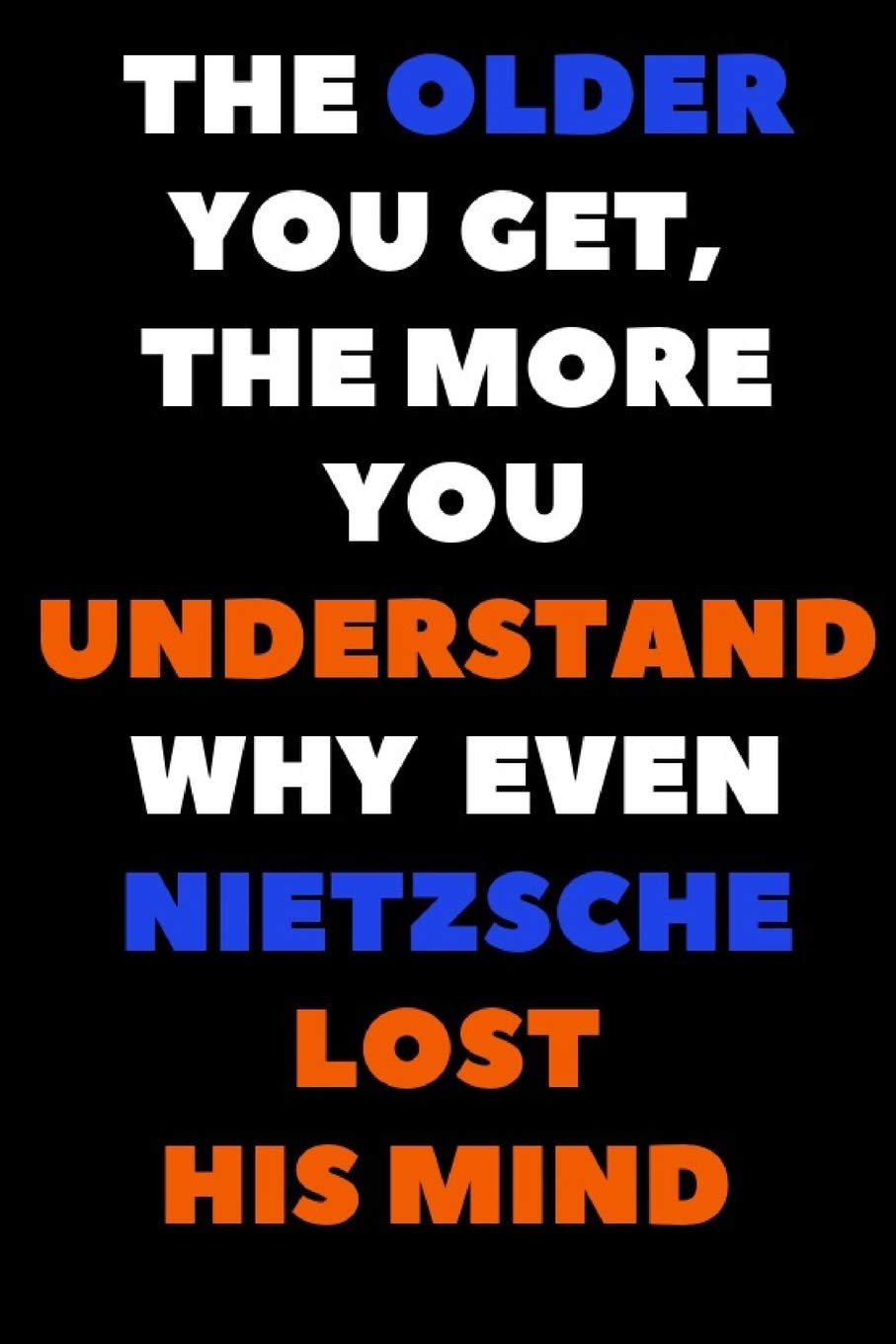The Older You Get, The More You Understand Why Even Nietzsche Lost His Mind: A Lined Notebook For Fans Of The German Philosopher Philosophy