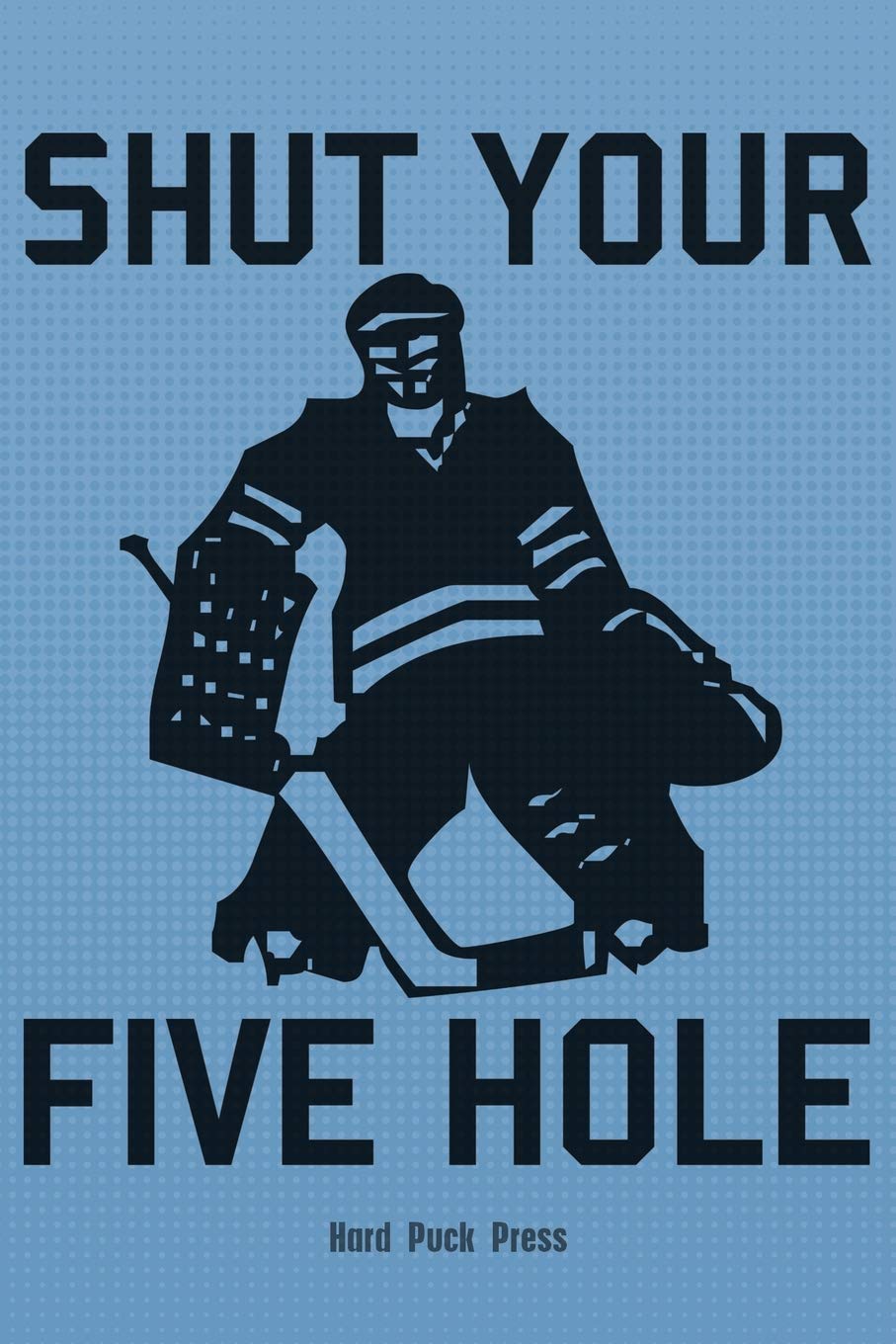SHUT YOUR FIVE HOLE Notebook Journal: Fun Gift Idea for Ice Hockey Players Fans Coaches - Kids, Adults. 6x9 (Hockey Lovers, Band 3) Leisure & Fun