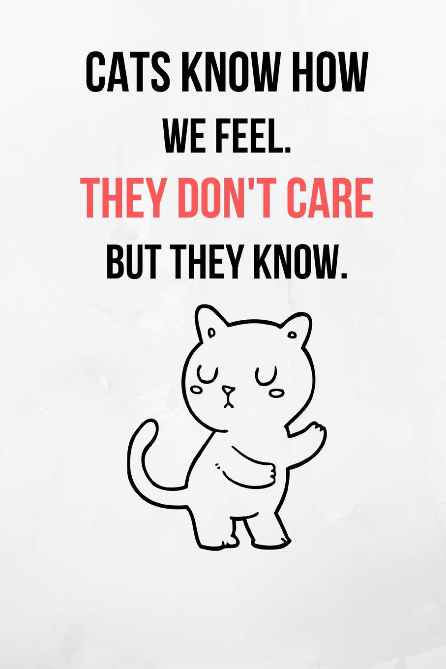 Cats Know How We Feel. They Don't Care But They Know.: Funny Cat Notebook/Journal 120 Page (6"x9") book