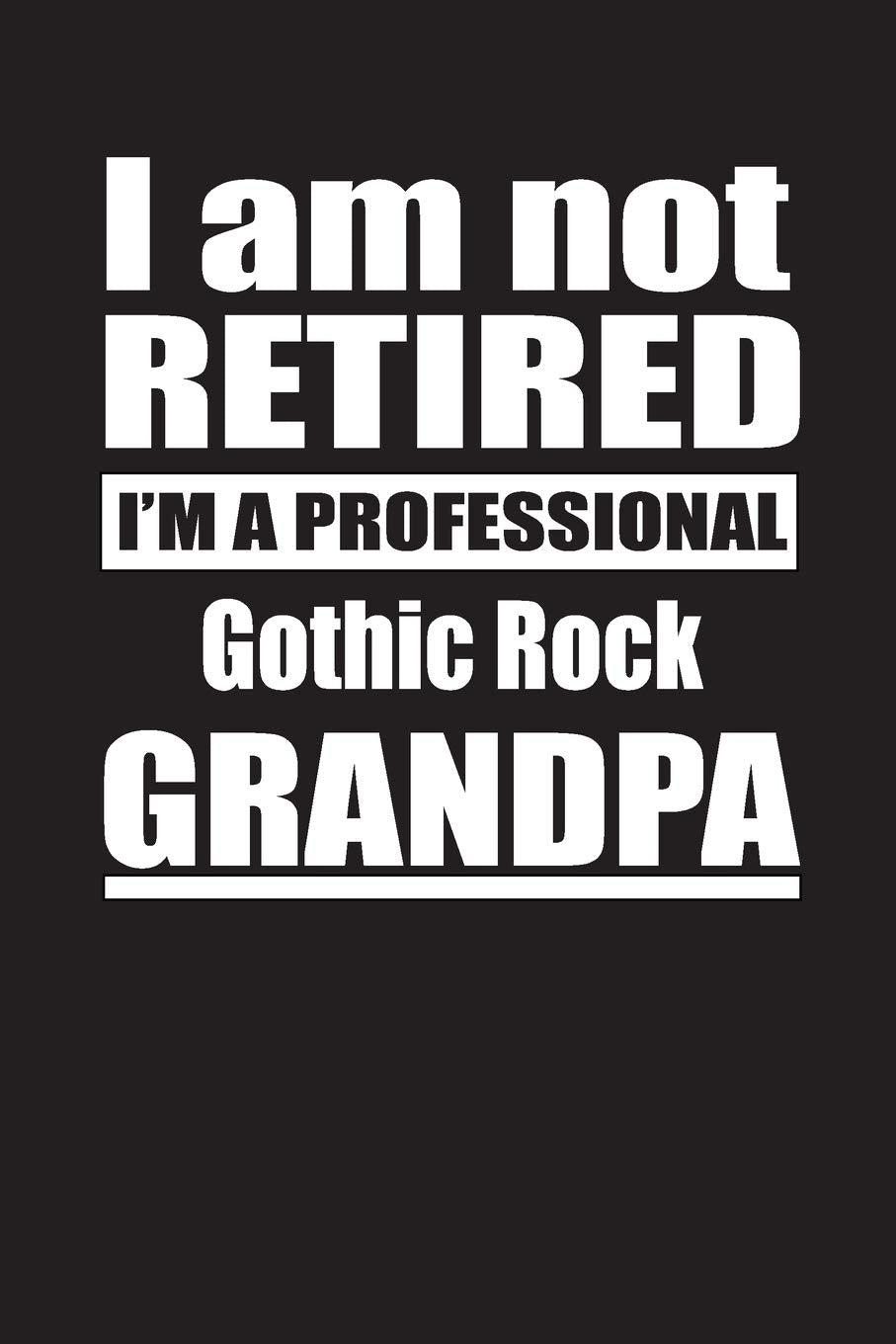 I Am Not Retired I'm A Professional Gothic Rock Grandpa: Blank Lined Notebook Journal Books