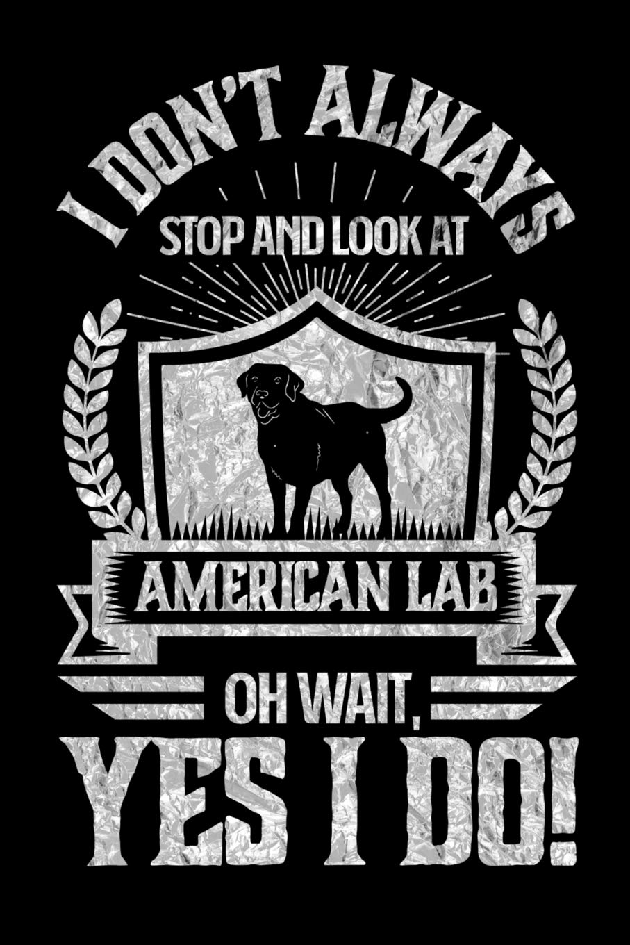 I Don't Always Stop and Look At American Labs OH Wait, Yes I Do!: Gifts for Dog Owners 100 page Pet Journal 6 x 9 journal to record your information and notes Books