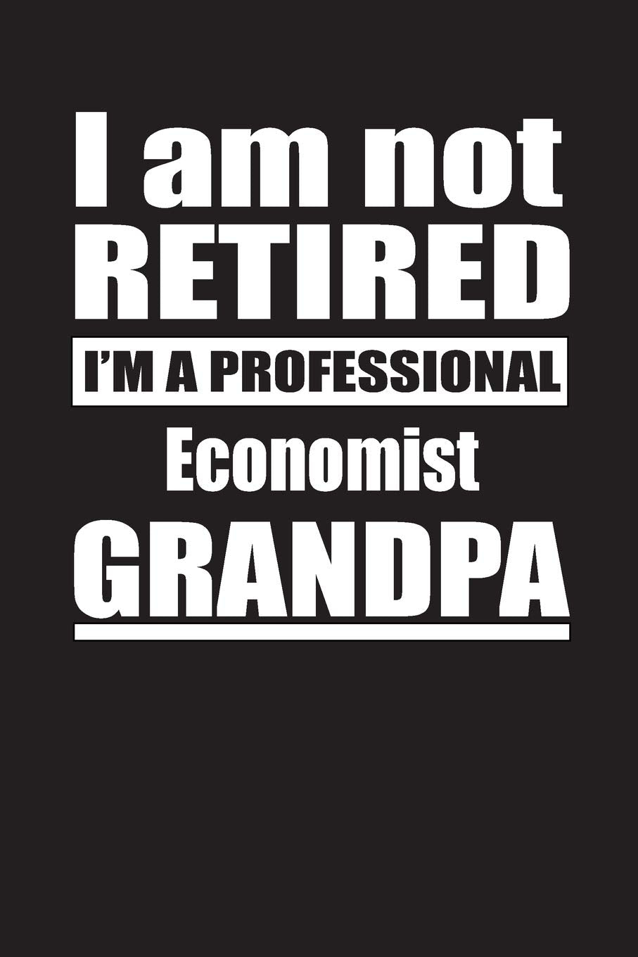 I Am Not Retired I'm A Professional Economist Grandpa: Blank Lined Notebook Journal Books