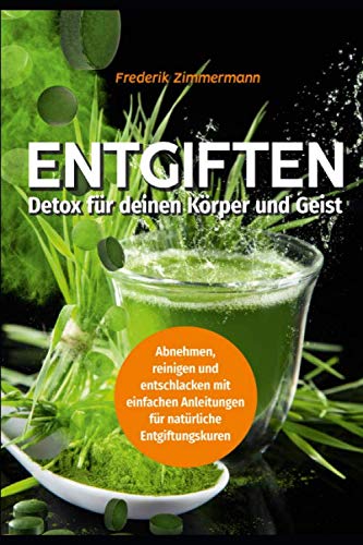 Entgiften: Detox für deinen Körper und Geist: Abnehmen, reinigen und entschlacken -: mit einfachen Anleitungen für natürliche Entgiftungskuren Medicine
