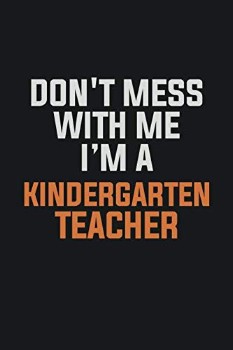 Don't Mess With Me. I'm A Kindergarten teacher: Inspirational life quote blank lined Notebook 6x9 matte finish Books