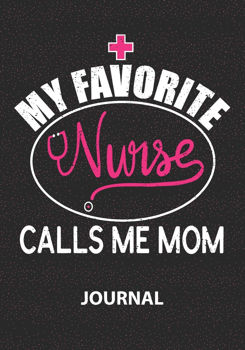 My Favorite Nurse Calls Me Mom - Journal: Great Gift For Mom Journal/Proud Mom Of Nurse/ Mom Appreciation Journal/Blank Lined Journal Notebooks Medicine