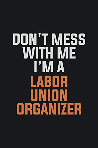 Don't Mess With Me. I'm A Labor Union Organizer: Inspirational life quote blank lined Notebook 6x9 matte finish Books