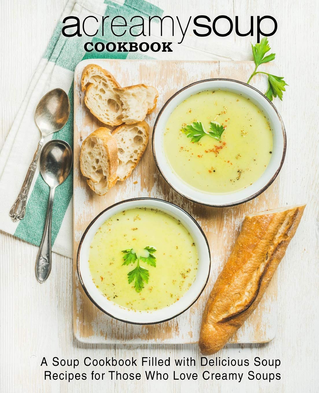 A Creamy Soup Cookbook: A Soup Cookbook Filled with Delicious Soup Recipes for Those Who Love Creamy Soups (2nd Edition) Cooking & Enjoying