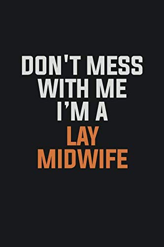 Don't Mess With Me. I'm A Lay midwife: Inspirational life quote blank lined Notebook 6x9 matte finish Books