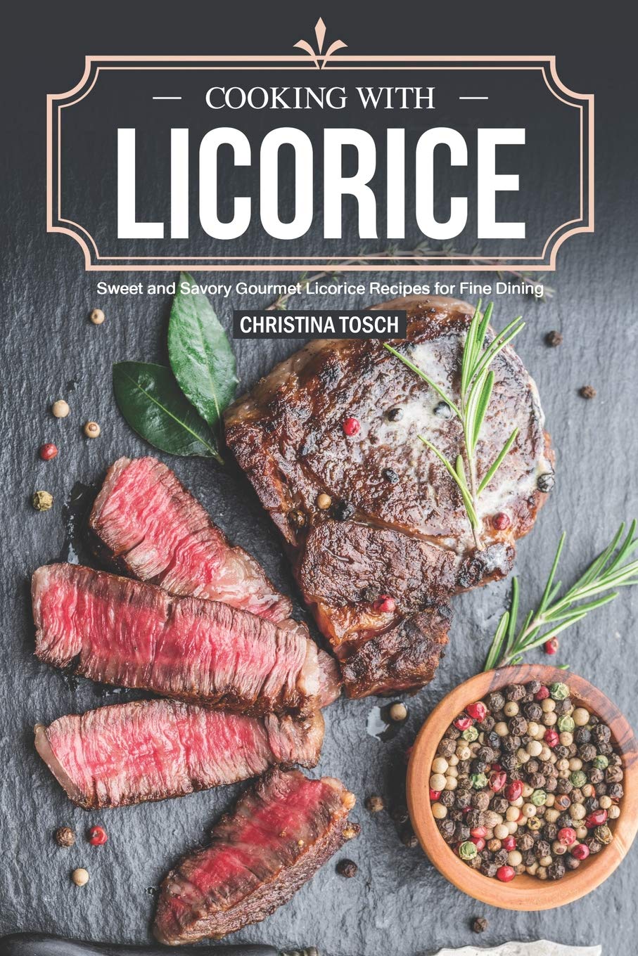 Cooking with Licorice: Sweet and Savory Gourmet Licorice Recipes for Fine Dining Cooking & Enjoying