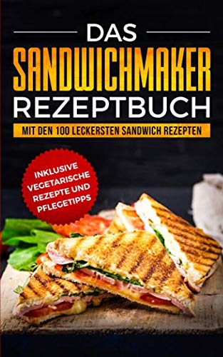 Das Sandwichmaker Rezeptbuch: Mit den 100 leckersten Sandwich Rezepten - inklusive vegetarische Rezepte und Pflegetipps Cooking & Enjoying