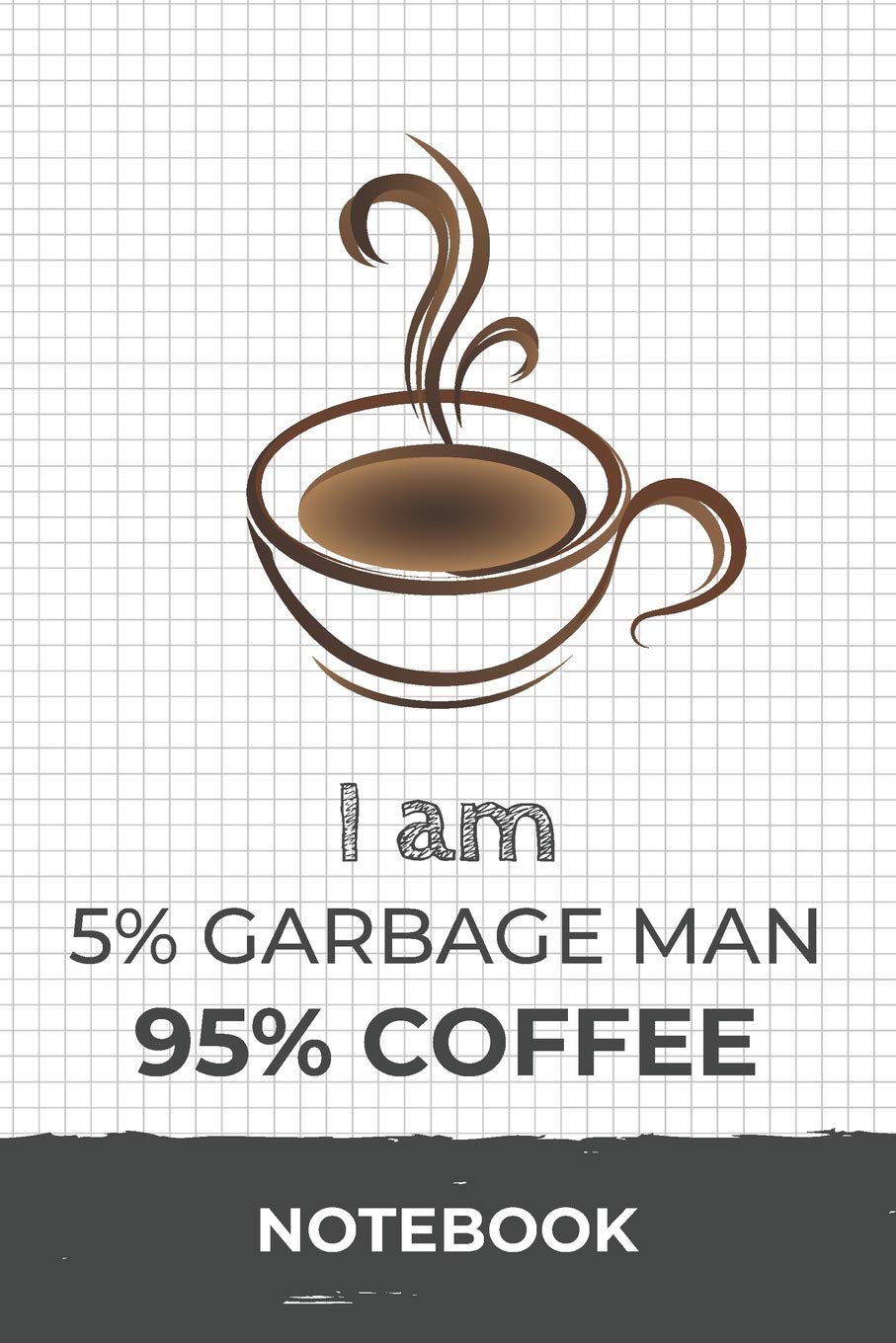 I am 5% Garbage Man 95% Coffee Notebook: Funny Garbage Man Coffee Journal with 110 Blank Lined Pages / Planner / Career / Co-Worker / Job Gift (6 x 9 inches in size) Books