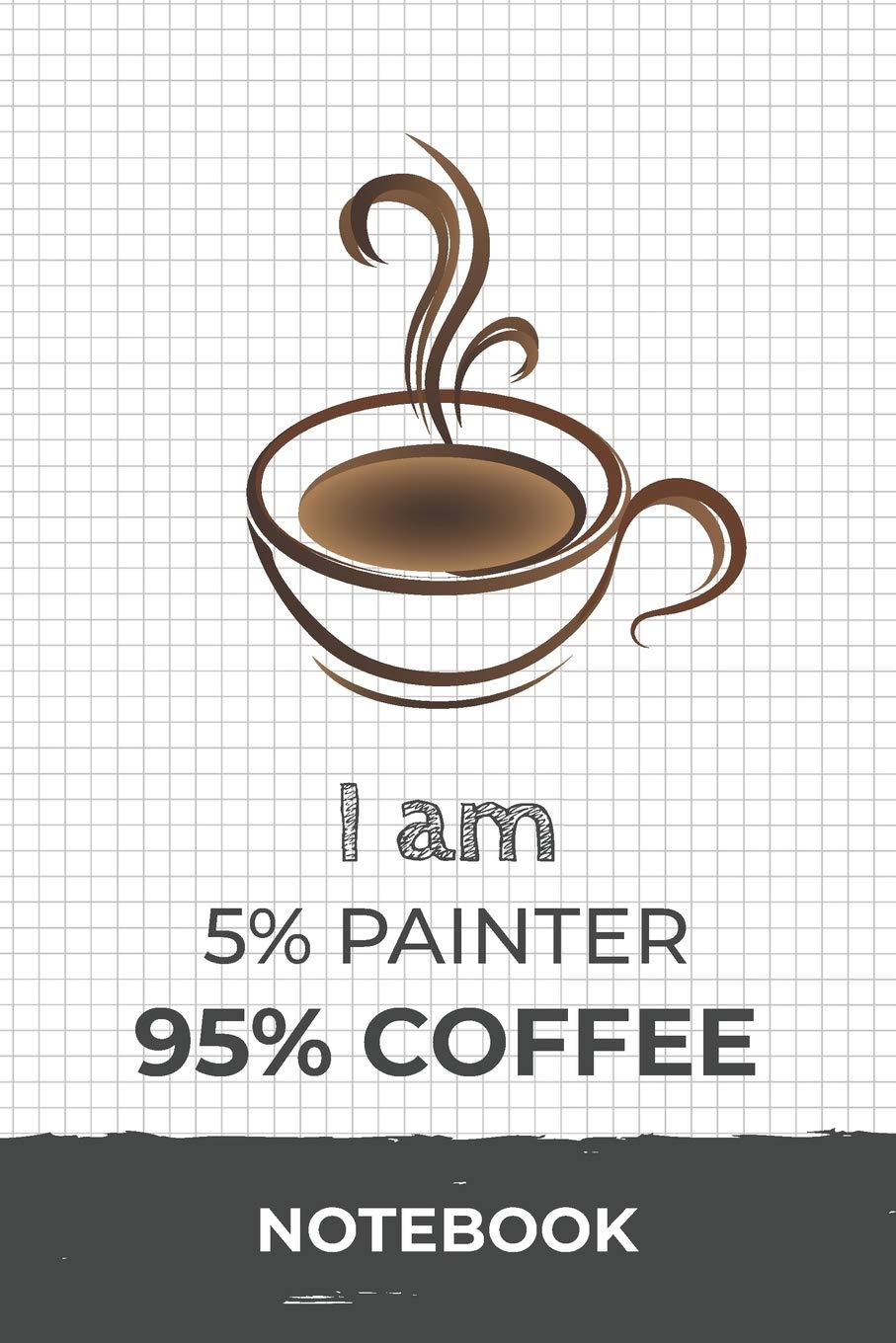 I am 5% Painter 95% Coffee Notebook: Funny Painter Coffee Journal with 110 Blank Lined Pages / Planner / Career / Co-Worker / Job Gift (6 x 9 inches in size) Books